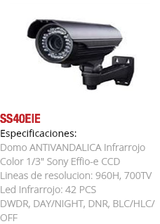 ﷯SS40EIE
Especificaciones: Domo ANTIVANDALICA Infrarrojo Color 1/3" Sony Effio-e CCD Lineas de resolucion: 960H, 700TV Led Infrarrojo: 42 PCS DWDR, DAY/NIGHT, DNR, BLC/HLC/OFF