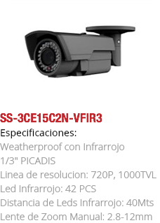 ﷯SS-3CE15C2N-VFIR3
Especificaciones: Weatherproof con Infrarrojo 1/3" PICADIS Linea de resolucion: 720P, 1000TVL Led Infrarrojo: 42 PCS Distancia de Leds Infrarrojo: 40Mts
Lente de Zoom Manual: 2.8-12mm