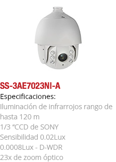 ﷯SS-3AE7023NI-A
Especificaciones: Iluminación de infrarrojos rango de hasta 120 m 1/3 “CCD de SONY Sensibilidad 0.02Lux 0.0008Lux - D-WDR 23x de zoom óptico